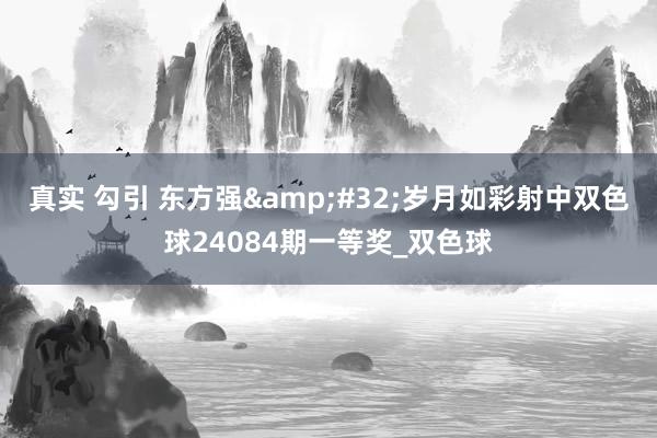 真实 勾引 东方强&#32;岁月如彩射中双色球24084期一等奖_双色球