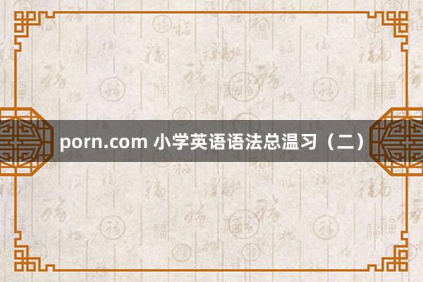 porn.com 小学英语语法总温习（二）