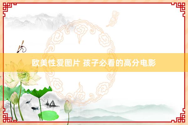 欧美性爱图片 孩子必看的高分电影