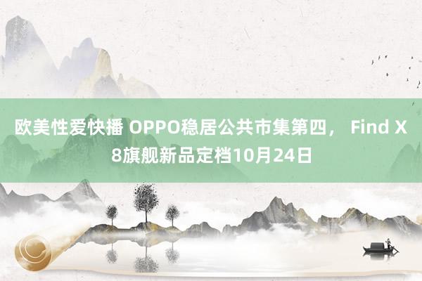欧美性爱快播 OPPO稳居公共市集第四， Find X8旗舰新品定档10月24日