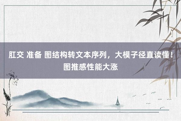肛交 准备 图结构转文本序列，大模子径直读懂！图推感性能大涨
