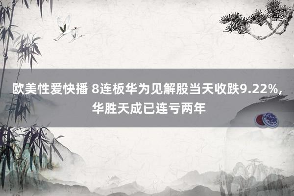 欧美性爱快播 8连板华为见解股当天收跌9.22%， 华胜天成已连亏两年