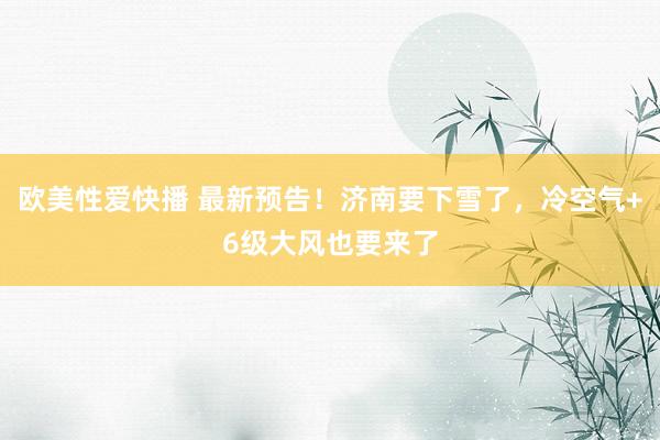 欧美性爱快播 最新预告！济南要下雪了，冷空气+6级大风也要来了