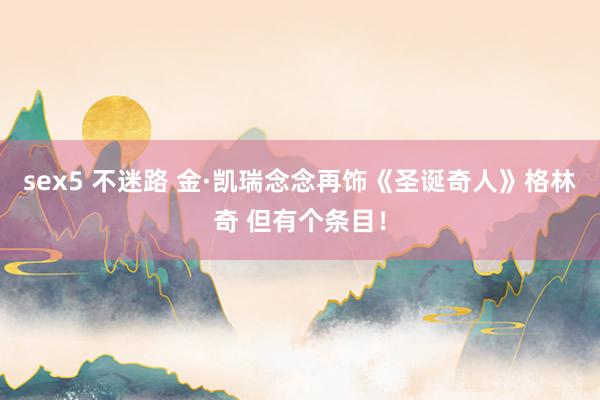 sex5 不迷路 金·凯瑞念念再饰《圣诞奇人》格林奇 但有个条目！