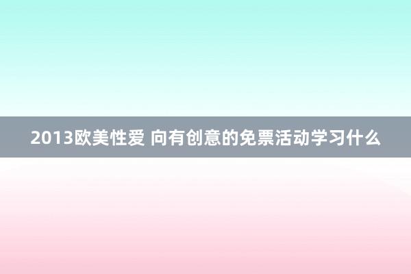 2013欧美性爱 向有创意的免票活动学习什么