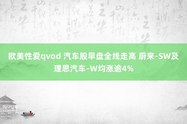 欧美性爱qvod 汽车股早盘全线走高 蔚来-SW及理思汽车-W均涨逾4%