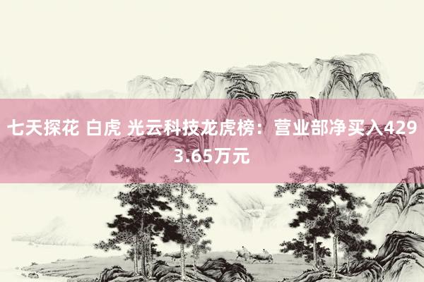 七天探花 白虎 光云科技龙虎榜：营业部净买入4293.65万元