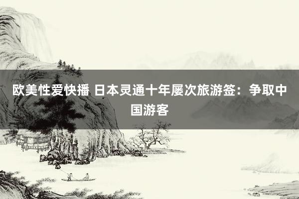 欧美性爱快播 日本灵通十年屡次旅游签：争取中国游客
