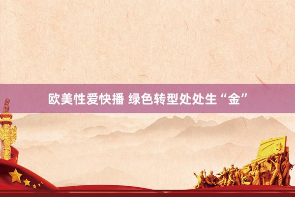 欧美性爱快播 绿色转型处处生“金”