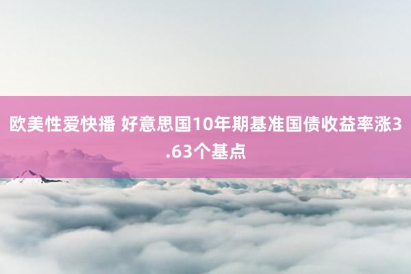 欧美性爱快播 好意思国10年期基准国债收益率涨3.63个基点