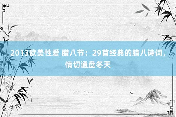 2013欧美性爱 腊八节：29首经典的腊八诗词，情切通盘冬天