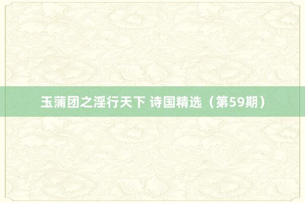 玉蒲团之淫行天下 诗国精选（第59期）