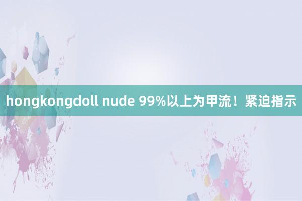 hongkongdoll nude 99%以上为甲流！紧迫指示