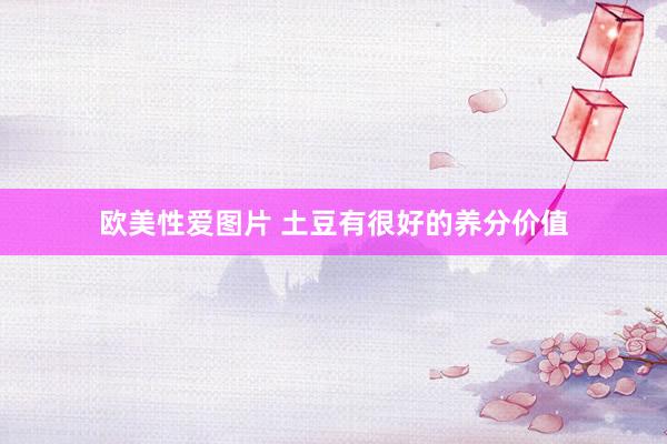 欧美性爱图片 土豆有很好的养分价值