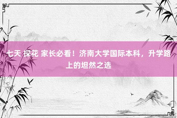 七天 探花 家长必看！济南大学国际本科，升学路上的坦然之选