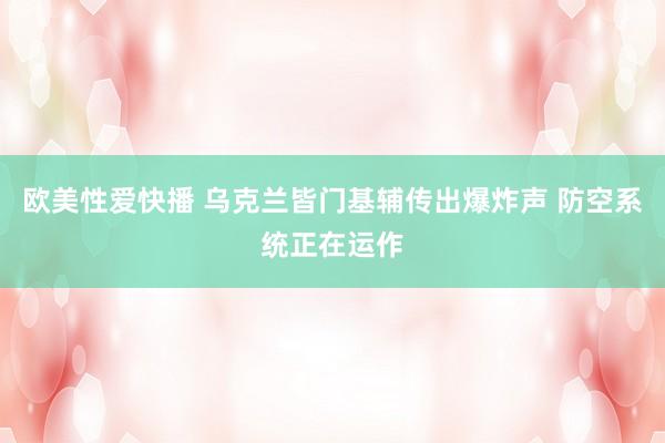 欧美性爱快播 乌克兰皆门基辅传出爆炸声 防空系统正在运作