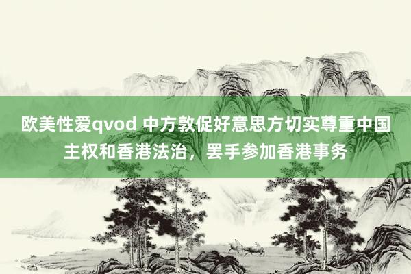 欧美性爱qvod 中方敦促好意思方切实尊重中国主权和香港法治，罢手参加香港事务