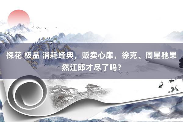 探花 极品 消耗经典，贩卖心扉，徐克、周星驰果然江郎才尽了吗？
