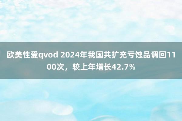 欧美性爱qvod 2024年我国共扩充亏蚀品调回1100次，较上年增长42.7%
