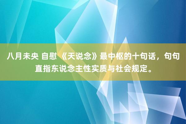 八月未央 自慰 《天说念》最中枢的十句话，句句直指东说念主性实质与社会规定。