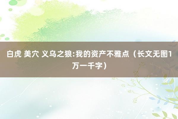 白虎 美穴 义乌之狼:我的资产不雅点（长文无图1万一千字）