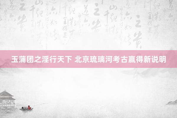 玉蒲团之淫行天下 北京琉璃河考古赢得新说明
