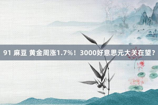 91 麻豆 黄金周涨1.7%！3000好意思元大关在望？