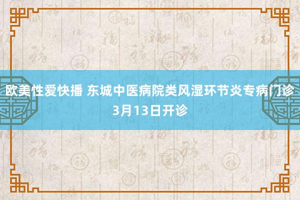欧美性爱快播 东城中医病院类风湿环节炎专病门诊3月13日开诊