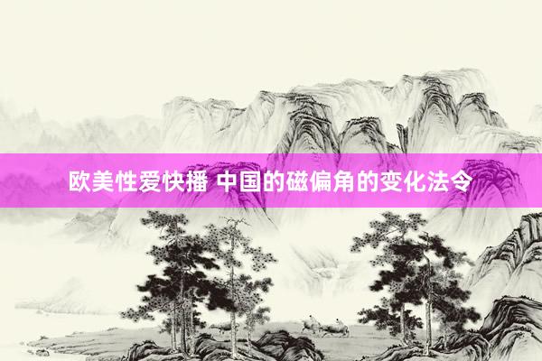 欧美性爱快播 中国的磁偏角的变化法令