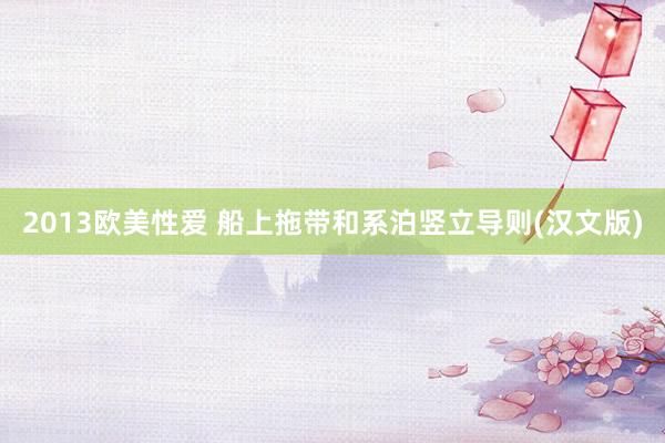 2013欧美性爱 船上拖带和系泊竖立导则(汉文版)