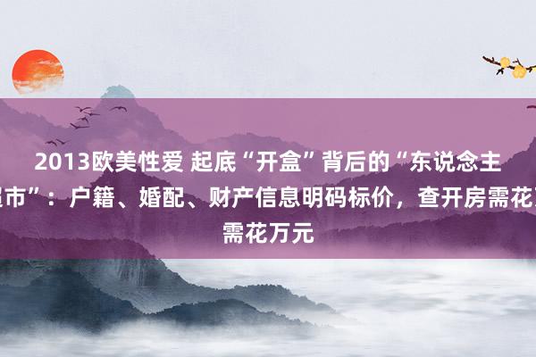 2013欧美性爱 起底“开盒”背后的“东说念主肉超市”：户籍、婚配、财产信息明码标价，查开房需花万元