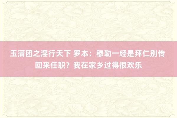 玉蒲团之淫行天下 罗本：穆勒一经是拜仁别传 回来任职？我在家乡过得很欢乐