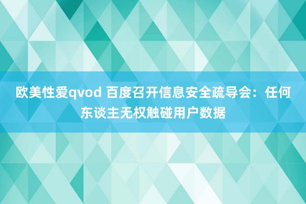 欧美性爱qvod 百度召开信息安全疏导会：任何东谈主无权触碰用户数据
