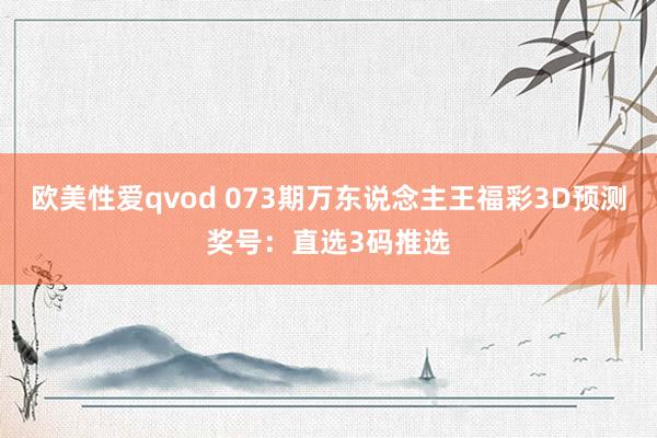 欧美性爱qvod 073期万东说念主王福彩3D预测奖号：直选3码推选