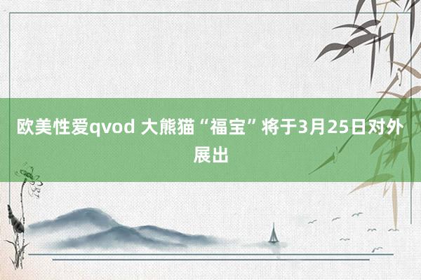 欧美性爱qvod 大熊猫“福宝”将于3月25日对外展出