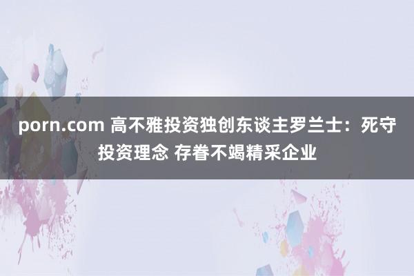 porn.com 高不雅投资独创东谈主罗兰士：死守投资理念 存眷不竭精采企业