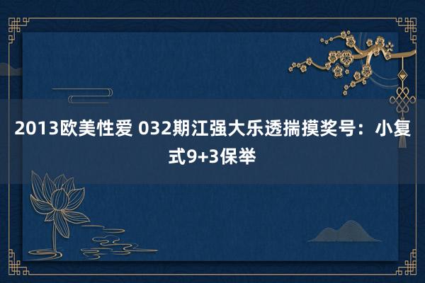 2013欧美性爱 032期江强大乐透揣摸奖号：小复式9+3保举