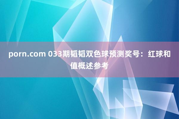 porn.com 033期韬韬双色球预测奖号：红球和值概述参考