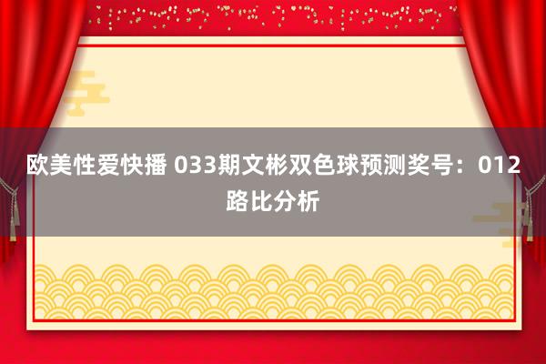 欧美性爱快播 033期文彬双色球预测奖号：012路比分析