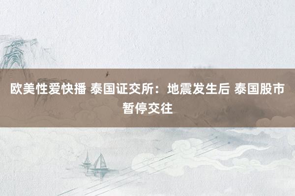 欧美性爱快播 泰国证交所：地震发生后 泰国股市暂停交往