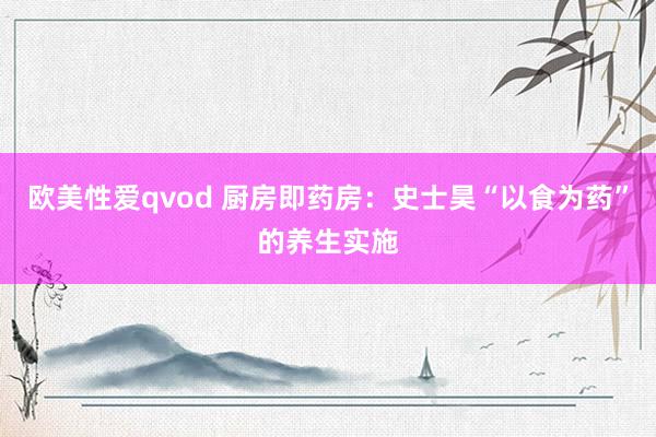 欧美性爱qvod 厨房即药房：史士昊“以食为药”的养生实施