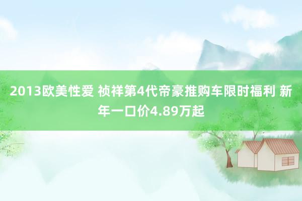 2013欧美性爱 祯祥第4代帝豪推购车限时福利 新年一口价4.89万起
