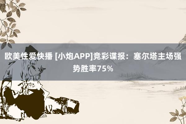 欧美性爱快播 [小炮APP]竞彩谍报：塞尔塔主场强势胜率75%