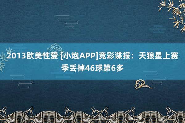 2013欧美性爱 [小炮APP]竞彩谍报：天狼星上赛季丢掉46球第6多