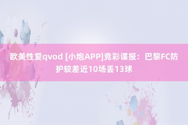 欧美性爱qvod [小炮APP]竞彩谍报：巴黎FC防护较差近10场丢13球