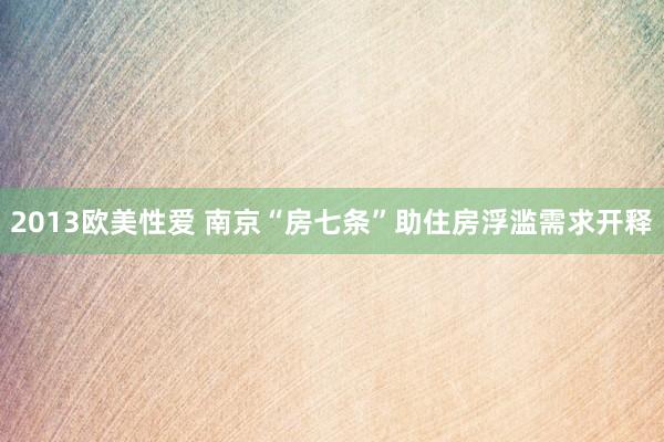 2013欧美性爱 南京“房七条”助住房浮滥需求开释