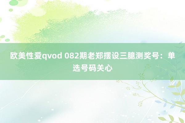 欧美性爱qvod 082期老郑摆设三臆测奖号：单选号码关心