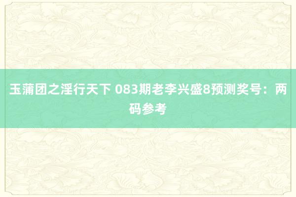 玉蒲团之淫行天下 083期老李兴盛8预测奖号：两码参考