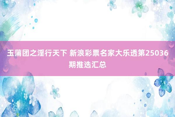 玉蒲团之淫行天下 新浪彩票名家大乐透第25036期推选汇总
