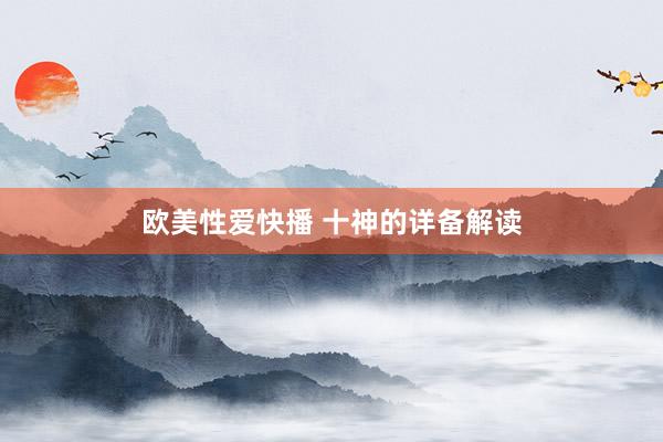 欧美性爱快播 十神的详备解读